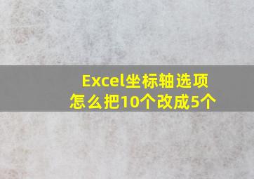 Excel坐标轴选项 怎么把10个改成5个